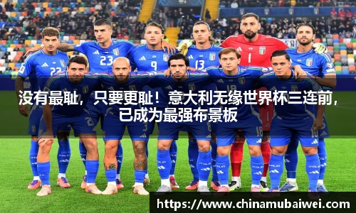 没有最耻，只要更耻！意大利无缘世界杯三连前，已成为最强布景板